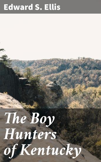 The Boy Hunters of Kentucky - Courageous Pursuit in the Kentucky Wilderness - cover