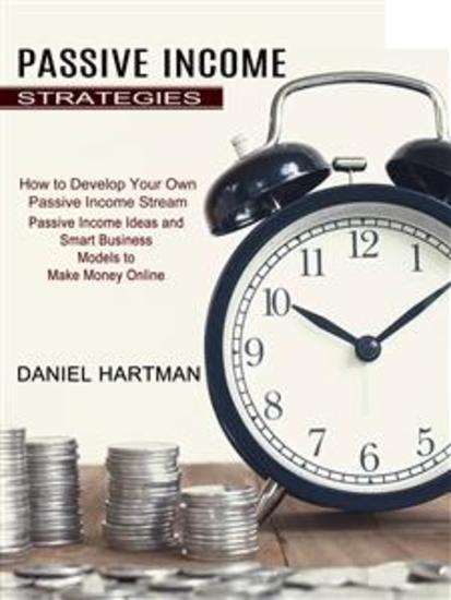 Passive Income Strategies: Passive Income Ideas and Smart Business Models to Make Money Online (How to Develop Your Own Passive Income Stream) - cover