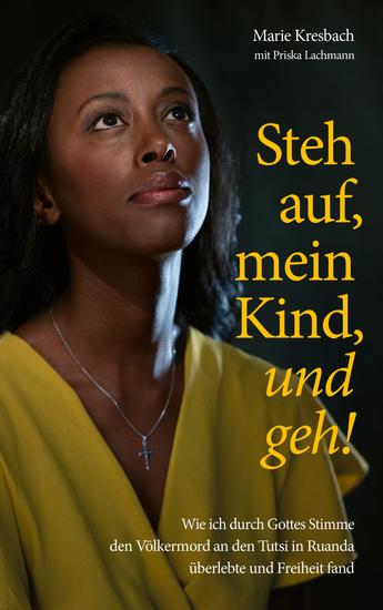Steh auf mein Kind und geh! - Wie ich durch Gottes Stimme den Völkermord an den Tutsi in Ruanda überlebte und Freiheit fand - cover