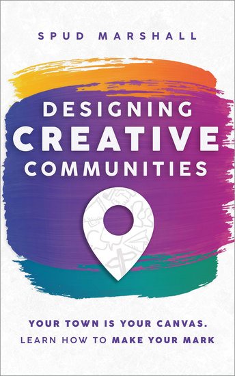 Designing Creative Communities - Your Town Is Your Canvas Learn How To Make Your Mark - cover