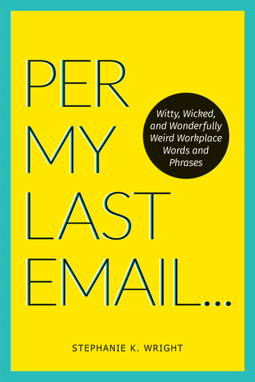 Per My Last Email - Witty Wicked and Wonderfully Weird Workplace Words and Phrases - cover