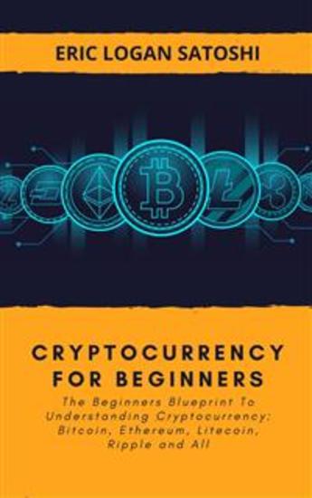 Cryptocurrency For Beginners - The Beginners Blueprint To Understanding Cryptocurrency: Bitcoin Ethereum Litecoin Ripple and All - cover