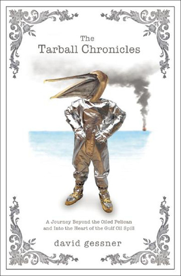 The Tarball Chronicles - A Journey Beyond the Oiled Pelican and Into the Heart of the Gulf Oil Spill - cover