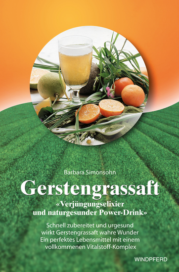 Gerstengrassaft - Verjüngungselixier und naturgesunder Power-Drink - Schnell zubereitet und urgesund wirkt Gerstengrassaft wahre Wunder Ein perfektes Lebensmittel mit einem vollkommenen Vitalstoff-Komplex - cover