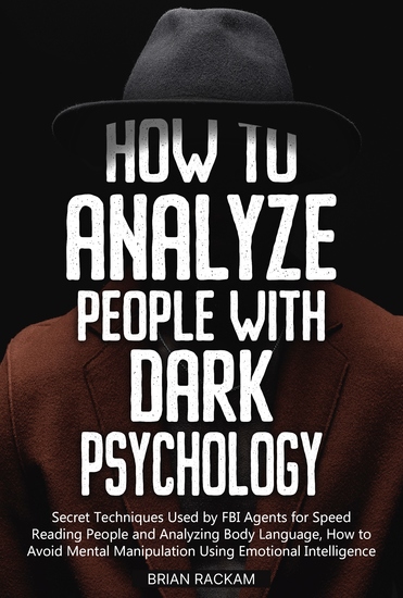 How to Analyze People with Dark Psychology - Secret Techniques Used by FBI Agents for Speed Reading People and Analyzing Body Language How to Avoid Mental Manipulation Using Emotional Intelligence - cover