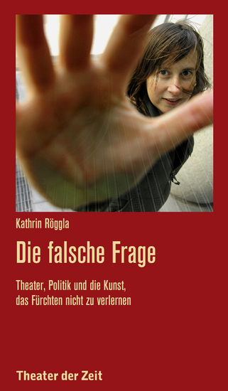 Die falsche Frage - Theater Politik und die Kunst das Fürchten nicht zu verlernen - cover