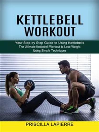 Kettlebell Workout: Your Step by Step Guide to Using Kettlebells (The Ultimate Kettlebell Workout to Lose Weight Using Simple Techniques) - cover