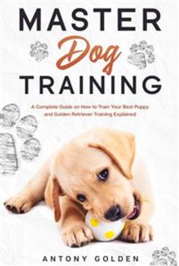 Master Dog Training - A Complete Guide on How to Train Your Best Puppy and Golden Retriever Training Explained - cover