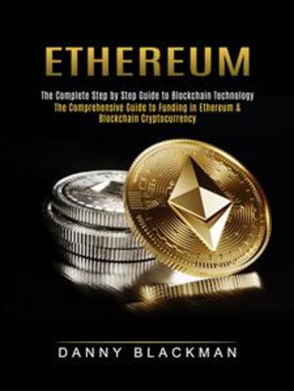 Ethereum: The Complete Step by Step Guide to Blockchain Technology (The Comprehensive Guide to Funding in Ethereum & Blockchain Cryptocurrency) - cover