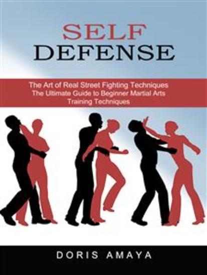 Self Defense: The Art of Real Street Fighting Techniques (The Ultimate Guide to Beginner Martial Arts Training Techniques) - cover