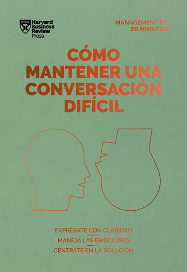 Cómo mantener una conversación difícil Serie Management en 20 minutos - Exprésate con claridad maneja las emociones céntrate en la solución - cover