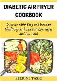 Diabetic Air Fryer Cookbook - Discover +200 Easy and Healthy Meal Prep with Low Fat Low Sugar and Low Carb