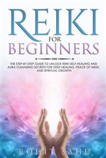 Reiki For Beginners - The Step-by-Step Guide to Unlock Reiki Self-Healing and Aura Cleansing Secrets for Deep Healing Peace of Mind and Spiritual Growth - cover