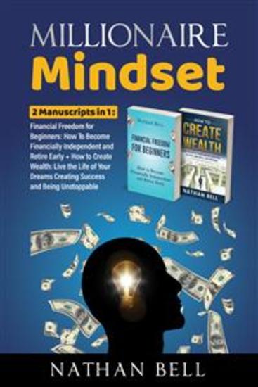 Millionaire Mindest - 2 Manuscript in 1 : Financial Freedom for Beginners: How to Become Financially Independent and Retire Early + How to Create Wealth: Live the Life of Your Dreams Creating Success and Being Unstoppable - cover