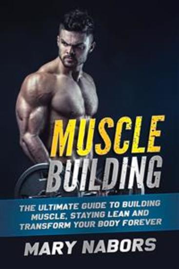 Muscle Building - The Ultimate Guide to Building Muscle Staying Lean and Transform Your Body Forever - cover