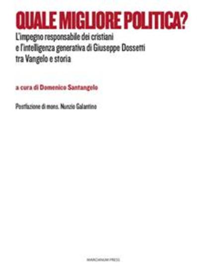 Quale migliore politica? - L’impegno responsabile dei cristiani e l’intelligenza generativa di Giuseppe Dossetti tra Vangelo e storia - cover