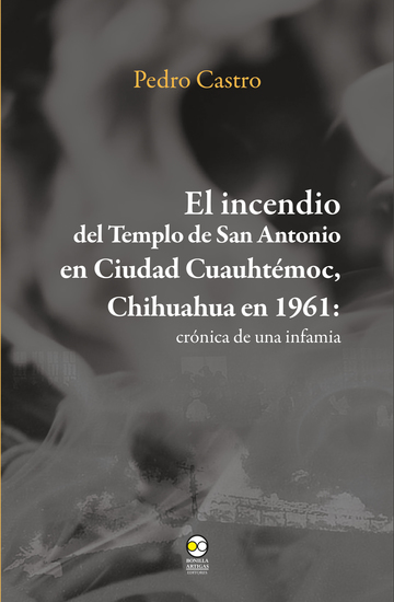 El incendio del templo de San Antonio en Ciudad Cuauhtémoc Chihuahua en 1961 - Crónica de una infamia - cover