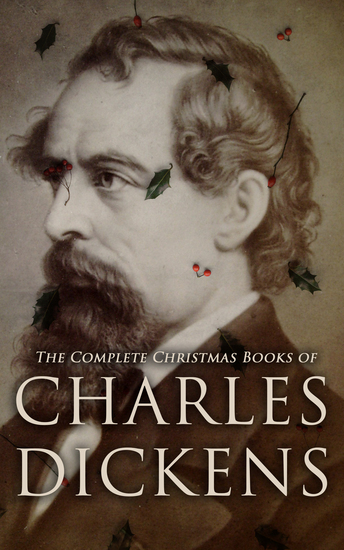 The Complete Christmas Books of Charles Dickens - A Christmas Carol The Chimes The Cricket on the Hearth A Christmas Tree A House to Let… - cover