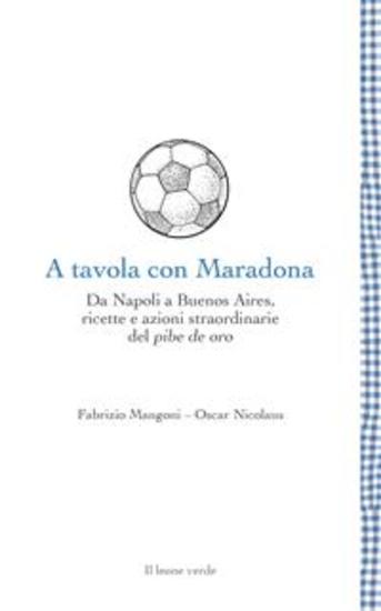 A tavola con Maradona - Da Napoli a Buenos Aires ricette e azioni straordinarie del pibe de oro - cover