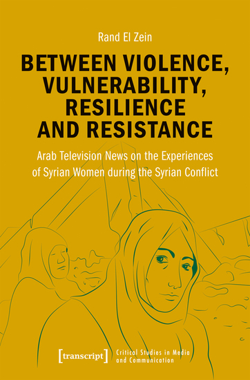 Between Violence Vulnerability Resilience and Resistance - Arab Television News on the Experiences of Syrian Women during the Syrian Conflict - cover