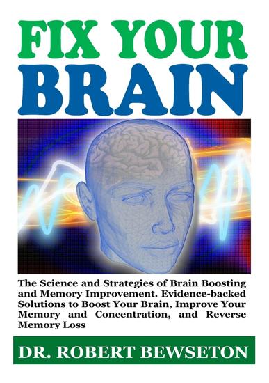 Fix Your Brain - The Science and Strategies of Brain Boosting and Memory Improvement Evidence-backed Solutions to Boost Your Brain Improve Your Memory and Concentration and Reverse Memory Loss - cover