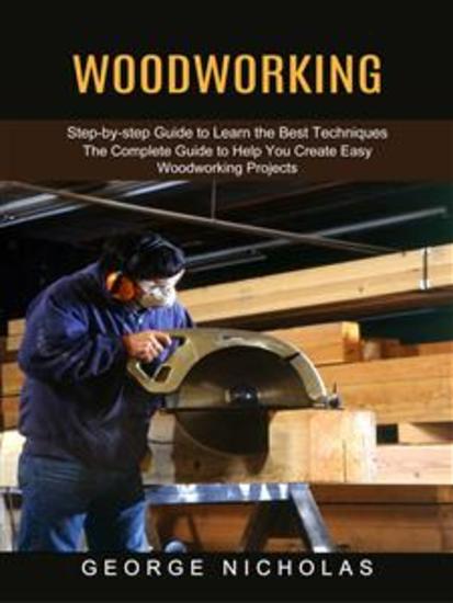 Woodworking: Step-by-step Guide to Learn the Best Techniques (The Complete Guide to Help You Create Easy Woodworking Projects) - cover