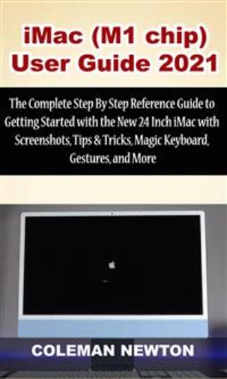 iMac (M1 chip) User Guide 2021 - The Complete Step By Step Reference Guide to Getting Started with the New 24 Inch iMac with Screenshots Tips & Tricks Magic Keyboard Gestures and More - cover