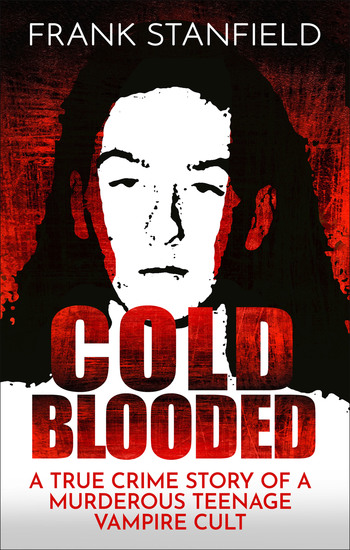 Cold Blooded - A True Crime Story of a Murderous Teenage Vampire Cult - cover