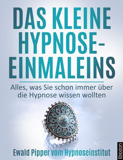 Das kleine Hypnose Einmaleins - Alles was Sie schon immer über die Hypnose wissen wollten von Ewald Pipper vom Hypnoseinstitut - cover
