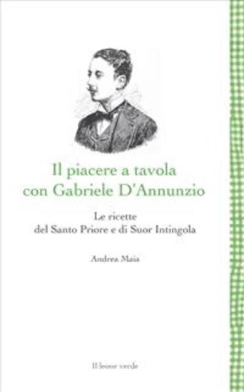 Il piacere a tavola con Gabriele D'Annunzio - Le ricette del Santo Priore e di Suor Intingola - cover