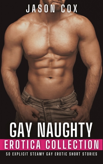 Gay Naughty Erotica Collection - 50 Explicit Steamy Gay Erotic Short Stories - cover
