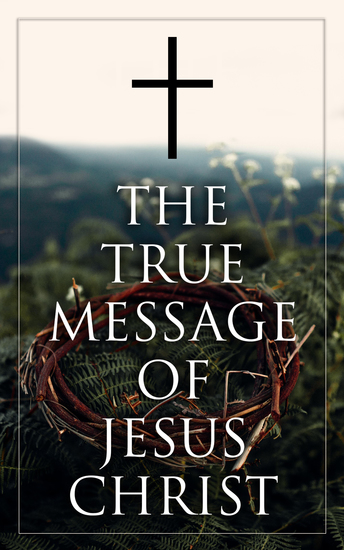 The True Message of Jesus Christ - Collected Early and Later Gospels Including the History of the Bible - cover