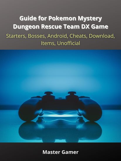 Guide for Pokemon Mystery Dungeon Rescue Team DX Game Starters Bosses Android Cheats Download Items Unofficial - cover