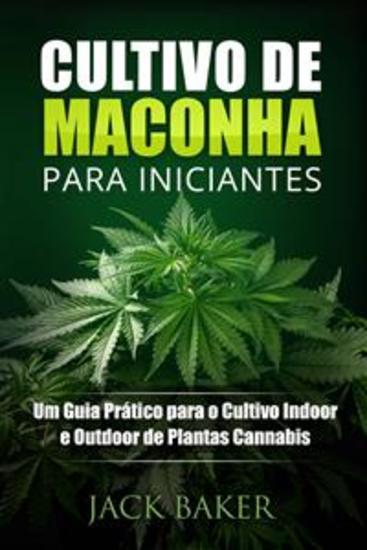 Cultivo De Maconha Para Iniciantes - Um Guia Prático Para O Cultivo Indoor E Outdoor De Plantas Cannabis - cover