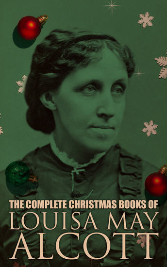 The Complete Christmas Books of Louisa May Alcott - A Country Christmas The Abbot's Ghost Mrs Podger's Teapot The Little Red Purse Little Women… - cover