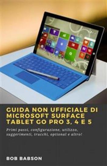 Guida Non Ufficiale Di Microsoft Surface Tablet Go Pro 3 4 E 5 - Primi Passi Configurazione Utilizzo Suggerimenti Trucchi Optional E Altro! - cover