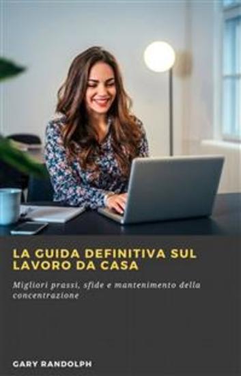 La Guida Definitiva Sul Lavoro Da Casa - Migliori Prassi Sfide E Mantenimento Della Concentrazione - cover