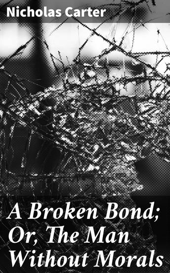 A Broken Bond; Or The Man Without Morals - Exploring the Depths of Morality and Redemption in 19th Century Mystery Fiction - cover