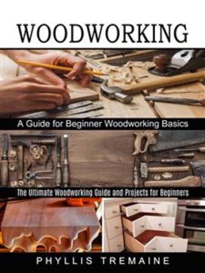 Woodworking: A Guide for Beginner Woodworking Basics (The Ultimate Woodworking Guide and Projects for Beginners!) - cover