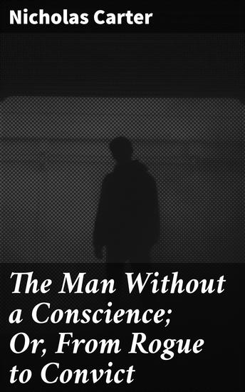 The Man Without a Conscience; Or From Rogue to Convict - Journey of Redemption and Moral Ambiguity in 19th-Century London - cover