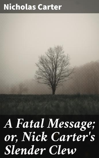 A Fatal Message; or Nick Carter's Slender Clew - Unraveling a Deadly Enigma: A Thrilling Detective Adventure - cover