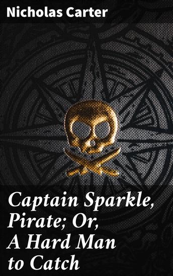 Captain Sparkle Pirate; Or A Hard Man to Catch - A Swashbuckling Adventure on the High Seas - cover