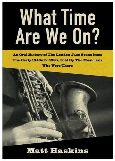What Time Are We On? - An Oral History of the London Jazz scene from the early 1940's to 1965 told by the Musicians who were there - cover