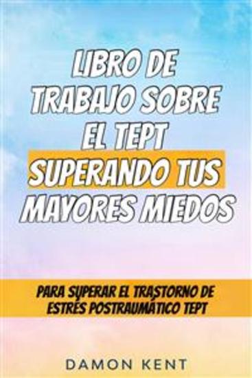 Libro De Trabajo Sobre El Tept Superando Tus Mayores Miedos - Una Guía Divertida Y Sencilla - Para Superar El Trastorno De Estrés Postraumático Tept - cover