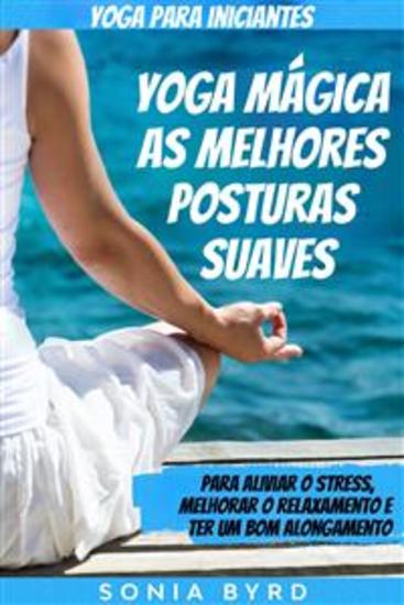 Yoga Para Iniciantes: Yoga Mágica- As Melhores Posturas Suaves - Para Aliviar O Stress Melhorar O Relaxamento E Ter Um Bom Alongamento - cover
