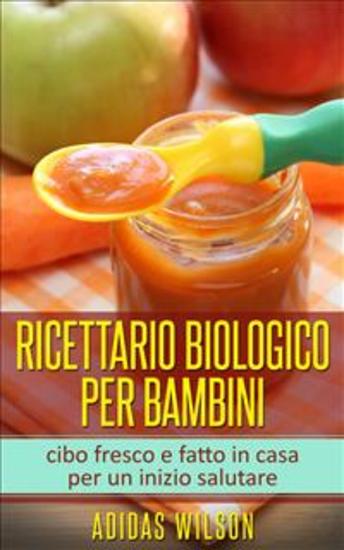 Ricettario Biologico Per Bambini - Cibo Fresco E Fatto In Casa Per Un Inizio Salutare - cover