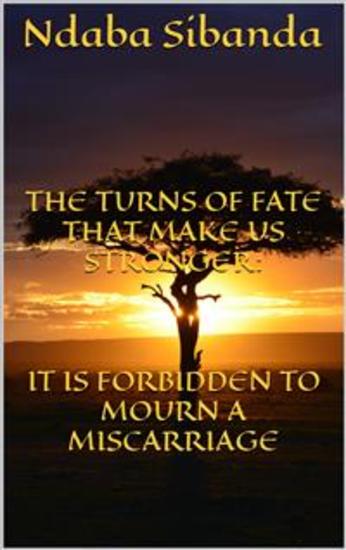 The Turns of Fate That Only Make Us Stronger: It Is Forbidden to Mourn a Miscarriage - cover