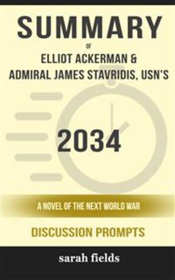 Summary of 2034: A Novel of the Next World War by Elliot Ackerman and Admiral James Stavridis : Discussion Prompts - cover