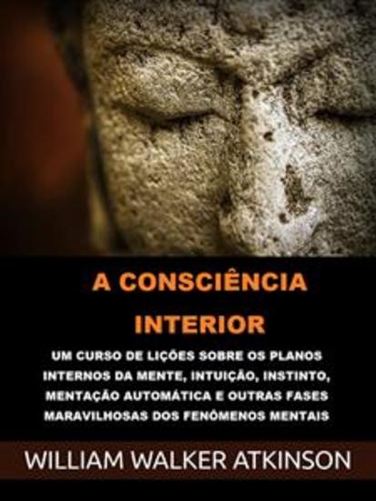 A Consciência interior (Traduzido) - Um curso de lições sobre os planos internos da mente intuição instinto mentação automática e outras fases maravilhosas dos fenômenos mentais - cover