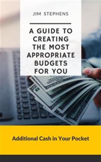 A Guide to Creating the Most Appropriate Budgets for You - Additional Cash in Your Pocket - cover